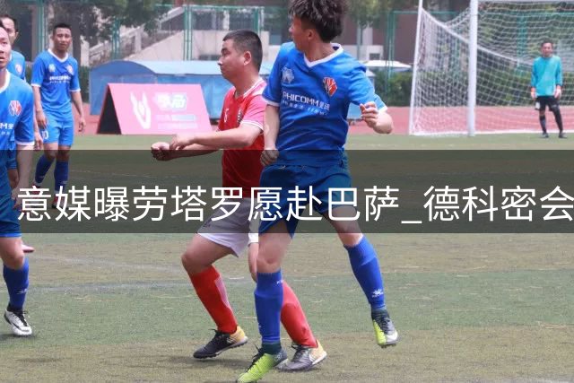 意媒曝劳塔罗愿赴巴萨 德科密会经纪人展开谈判