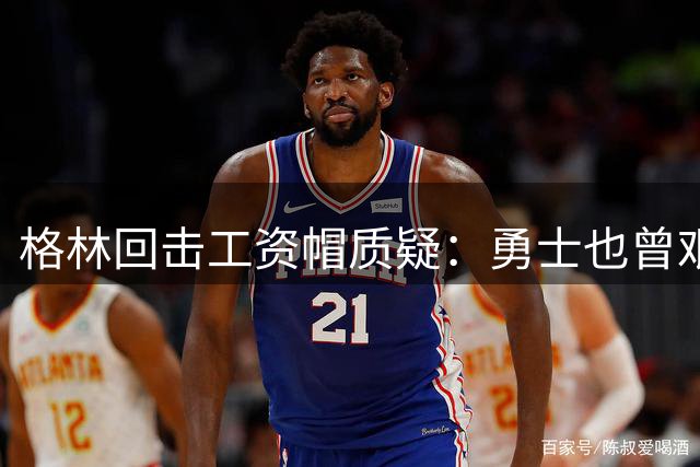 格林回击工资帽质疑：勇士也曾艰难抉择