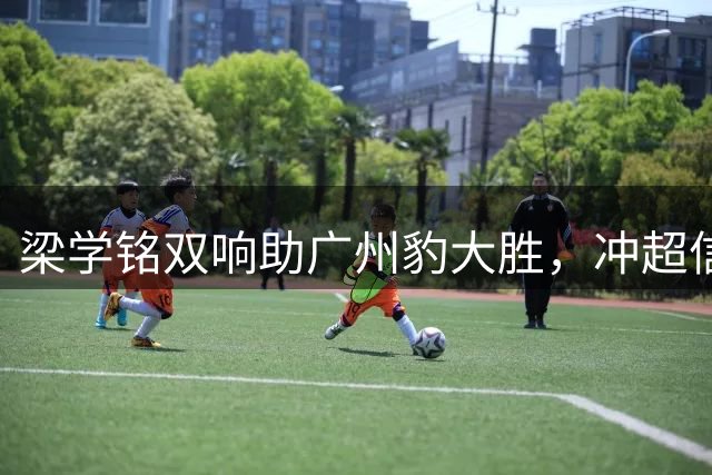 梁学铭双响助广州豹大胜，冲超信心十足