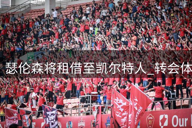 瑟伦森将租借至凯尔特人 转会体检已展开
