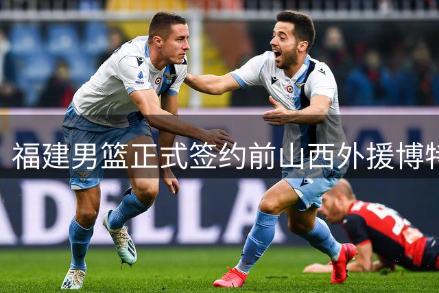 福建男篮正式签约前山西外援博特赖特