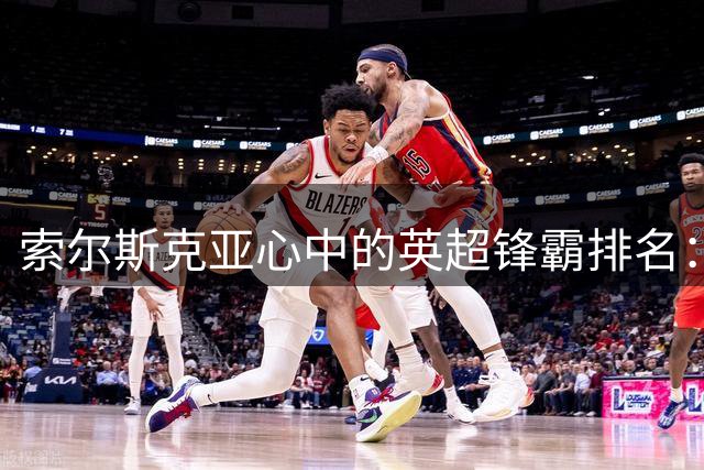 索尔斯克亚心中的英超锋霸排名：亨利C罗不敌新王哈兰德
